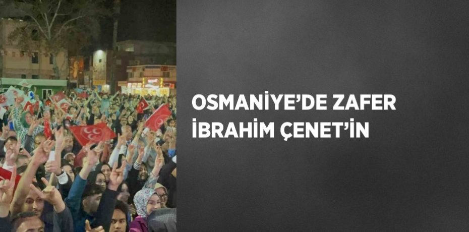 OSMANİYE’DE ZAFER İBRAHİM ÇENET’İN