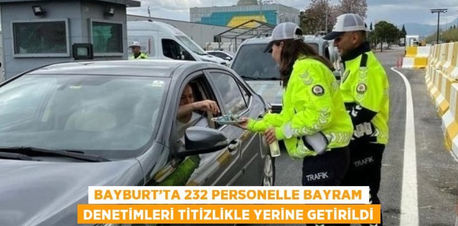 BAYBURT’TA 232 PERSONELLE BAYRAM DENETİMLERİ TİTİZLİKLE YERİNE GETİRİLDİ