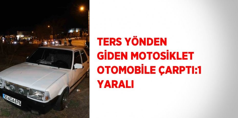 TERS YÖNDEN GİDEN MOTOSİKLET OTOMOBİLE ÇARPTI:1 YARALI