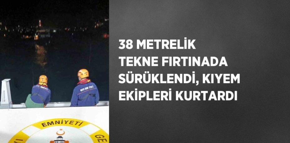 38 METRELİK TEKNE FIRTINADA SÜRÜKLENDİ, KIYEM EKİPLERİ KURTARDI
