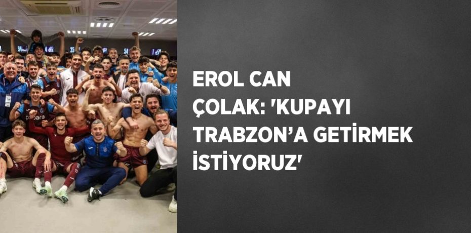 EROL CAN ÇOLAK: 'KUPAYI TRABZON’A GETİRMEK İSTİYORUZ'