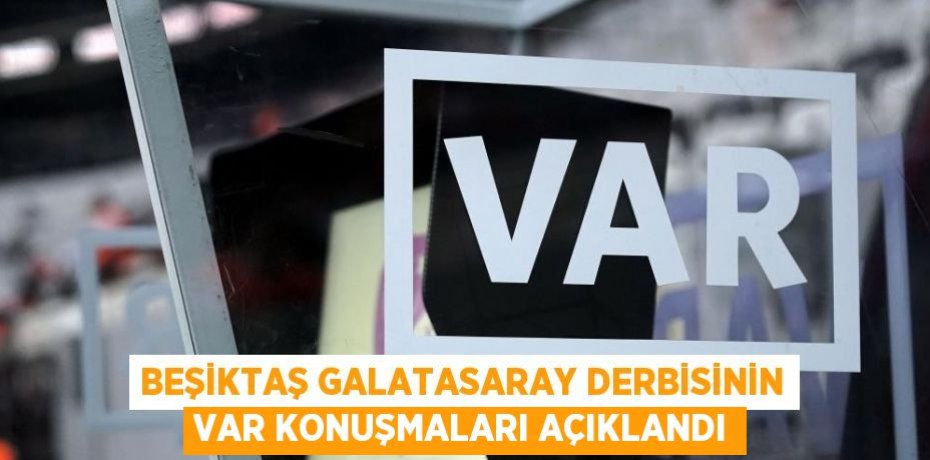 BEŞİKTAŞ GALATASARAY DERBİSİNİN VAR KONUŞMALARI AÇIKLANDI