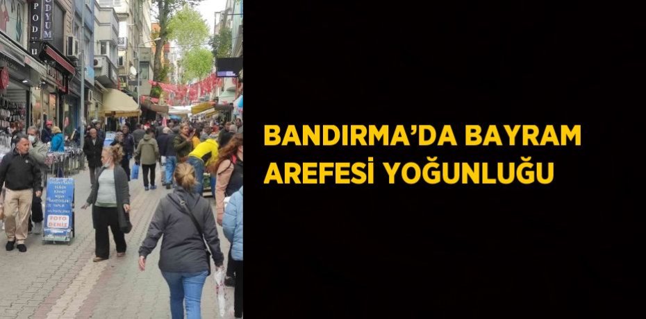 BANDIRMA’DA BAYRAM AREFESİ YOĞUNLUĞU