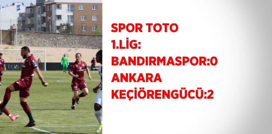 SPOR TOTO 1.LİG: BANDIRMASPOR:0 ANKARA KEÇİÖRENGÜCÜ:2