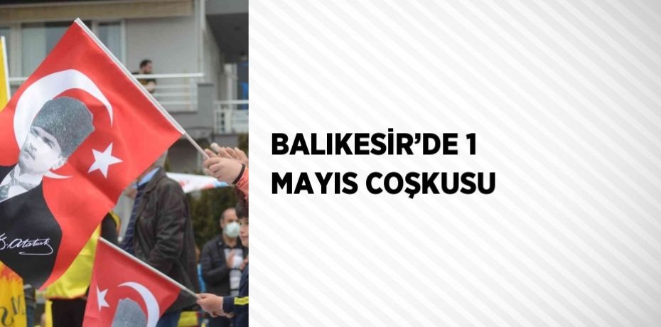 BALIKESİR’DE 1 MAYIS COŞKUSU