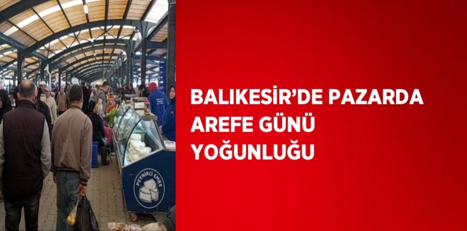 BALIKESİR’DE PAZARDA AREFE GÜNÜ YOĞUNLUĞU