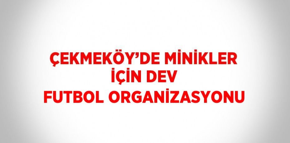 ÇEKMEKÖY’DE MİNİKLER İÇİN DEV FUTBOL ORGANİZASYONU
