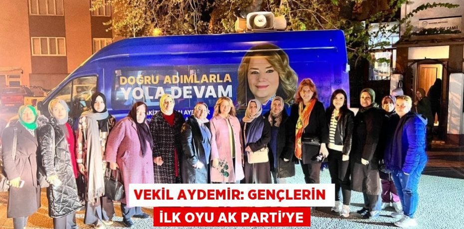Vekil Aydemir: Gençlerin ilk oyu AK Parti’ye