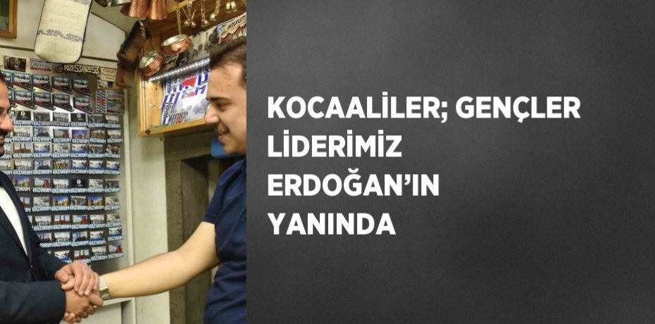 KOCAALİLER; GENÇLER LİDERİMİZ ERDOĞAN’IN YANINDA
