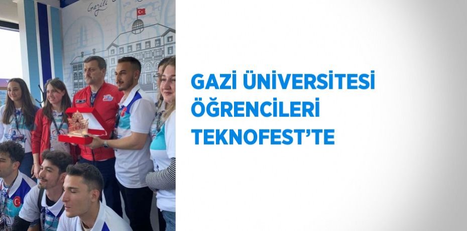 GAZİ ÜNİVERSİTESİ ÖĞRENCİLERİ TEKNOFEST’TE