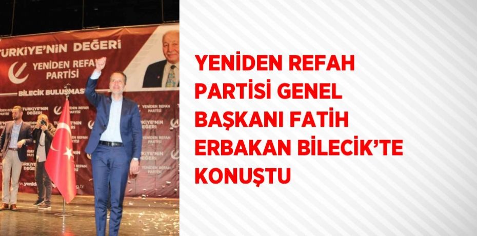 YENİDEN REFAH PARTİSİ GENEL BAŞKANI FATİH ERBAKAN BİLECİK’TE KONUŞTU