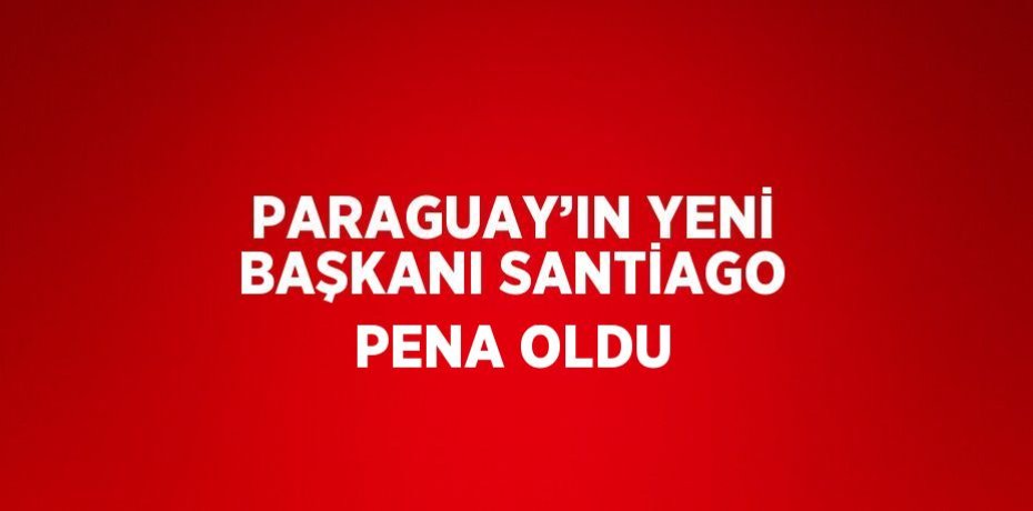 PARAGUAY’IN YENİ BAŞKANI SANTİAGO PENA OLDU