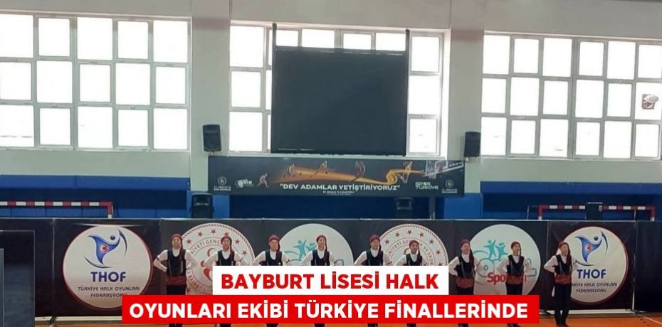 BAYBURT LİSESİ HALK OYUNLARI EKİBİ TÜRKİYE FİNALLERİNDE