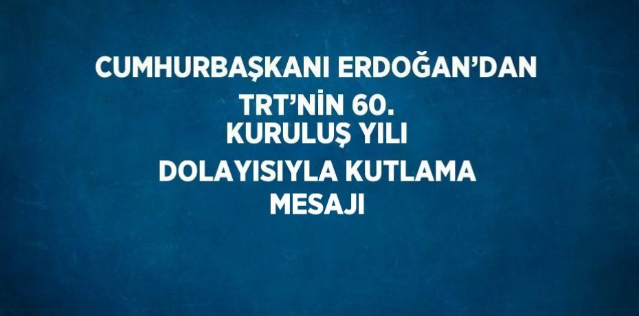 CUMHURBAŞKANI ERDOĞAN’DAN TRT’NİN 60. KURULUŞ YILI DOLAYISIYLA KUTLAMA MESAJI