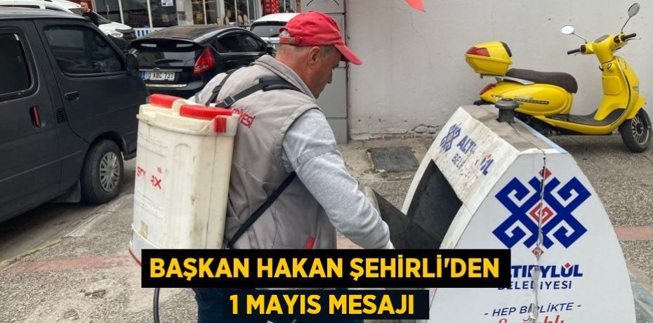Başkan Hakan Şehirli’den 1 Mayıs mesajı