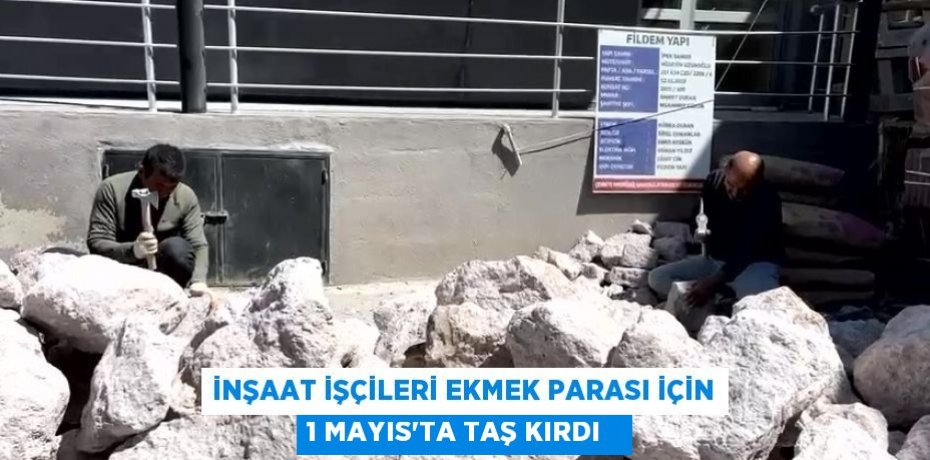 İnşaat işçileri ekmek parası için 1 Mayıs'ta taş kırdı  