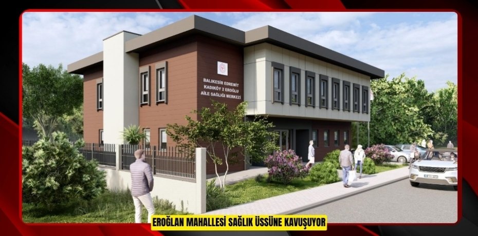 Eroğlan Mahallesi sağlık üssüne kavuşuyor  