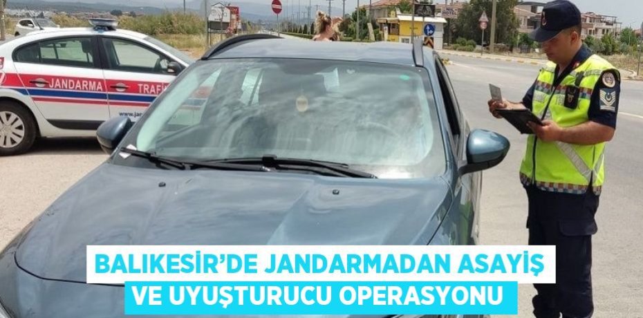 BALIKESİR’DE JANDARMADAN ASAYİŞ VE UYUŞTURUCU OPERASYONU