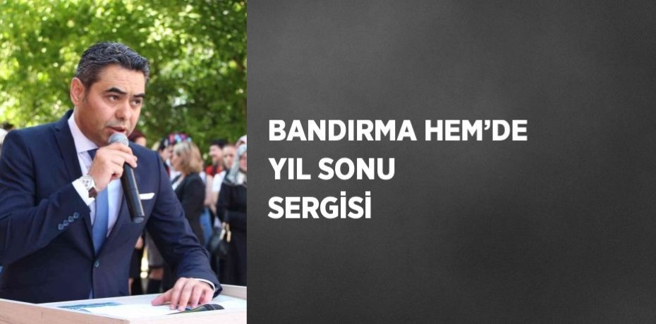 BANDIRMA HEM’DE YIL SONU SERGİSİ