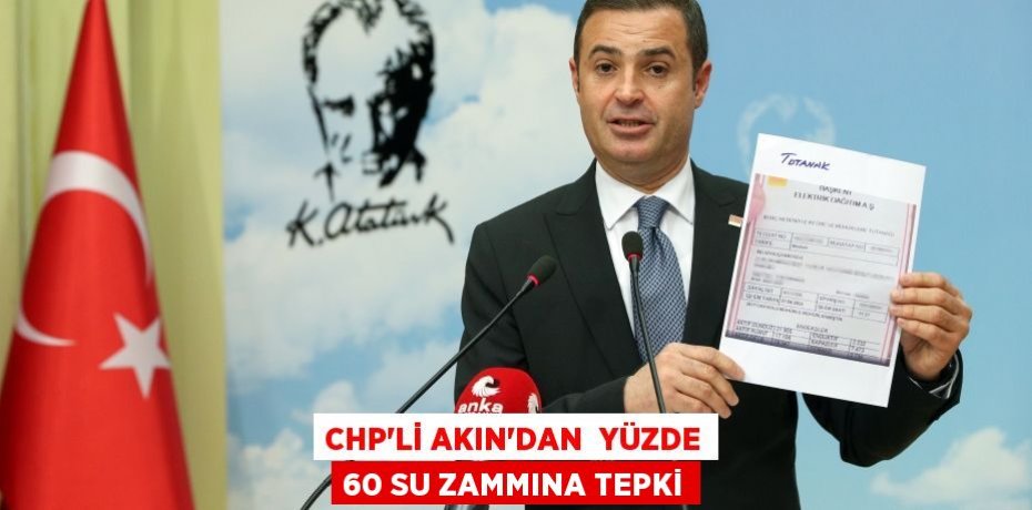 CHP’Lİ AKIN’DAN  YÜZDE 60 SU ZAMMINA TEPKİ