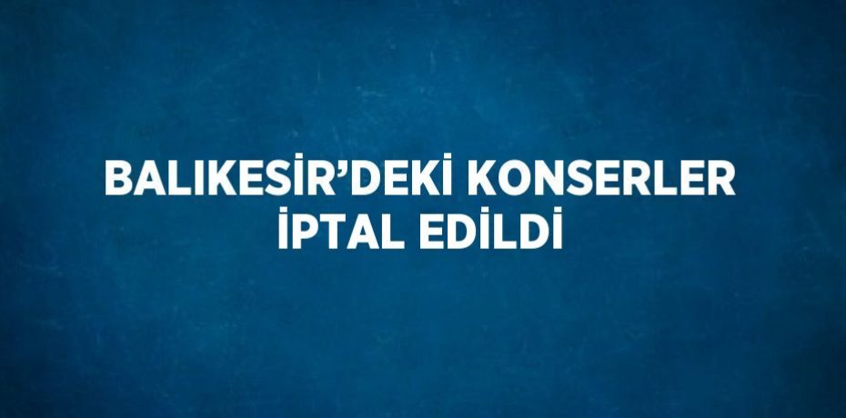 BALIKESİR’DEKİ KONSERLER İPTAL EDİLDİ
