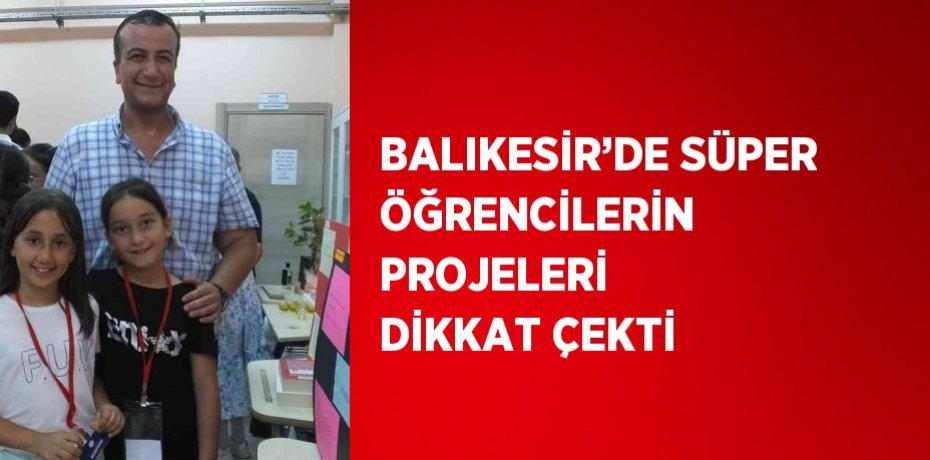 BALIKESİR’DE SÜPER ÖĞRENCİLERİN PROJELERİ DİKKAT ÇEKTİ