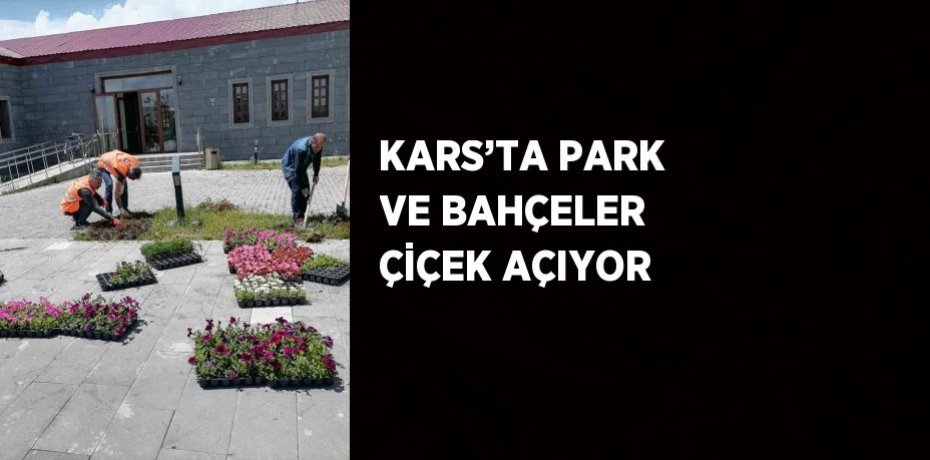KARS’TA PARK VE BAHÇELER ÇİÇEK AÇIYOR