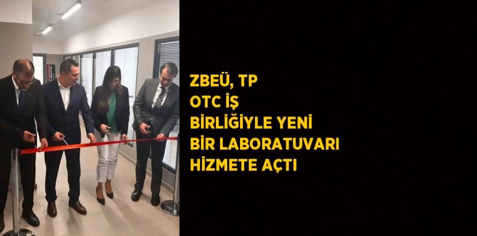 ZBEÜ, TP OTC İŞ BİRLİĞİYLE YENİ BİR LABORATUVARI HİZMETE AÇTI