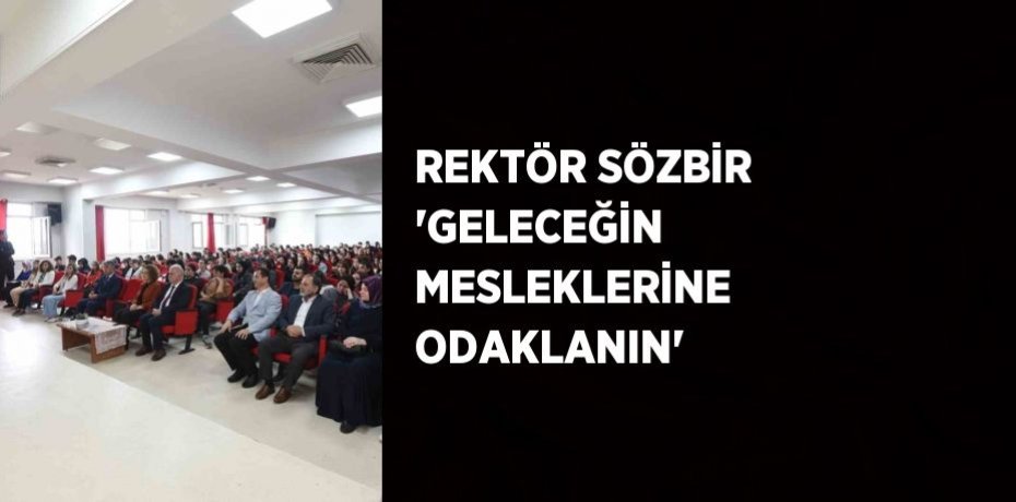 REKTÖR SÖZBİR 'GELECEĞİN MESLEKLERİNE ODAKLANIN'