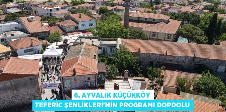 6. AYVALIK KÜÇÜKKÖY TEFERİC ŞENLİKLERİ’NİN PROGRAMI DOPDOLU