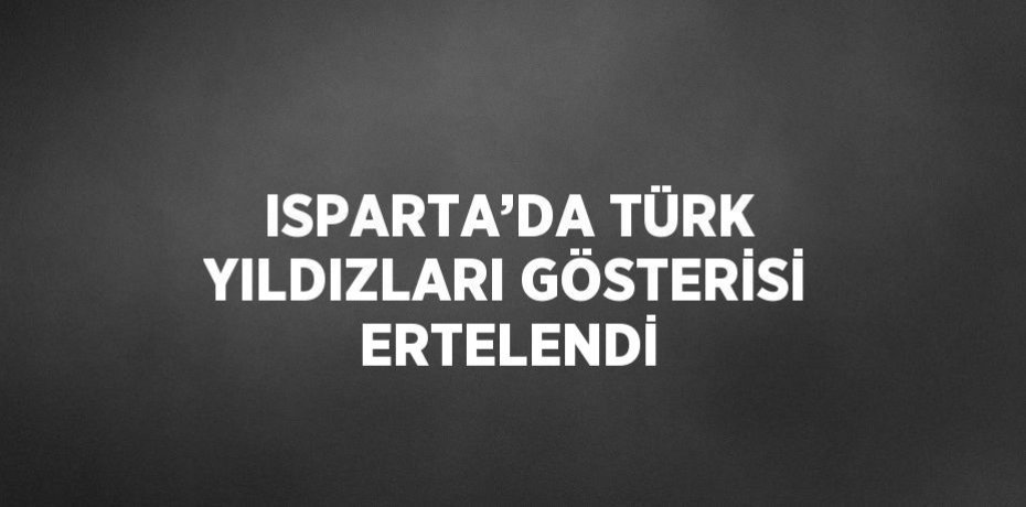 ISPARTA’DA TÜRK YILDIZLARI GÖSTERİSİ ERTELENDİ