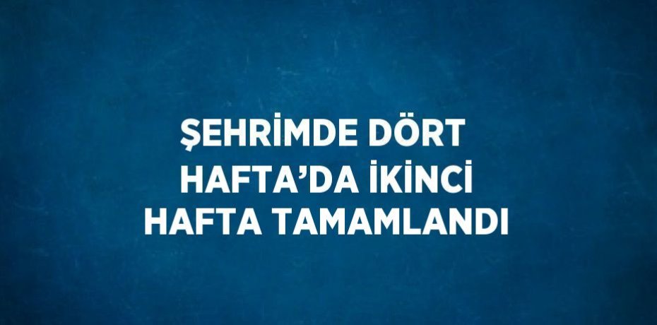 ŞEHRİMDE DÖRT HAFTA’DA İKİNCİ HAFTA TAMAMLANDI