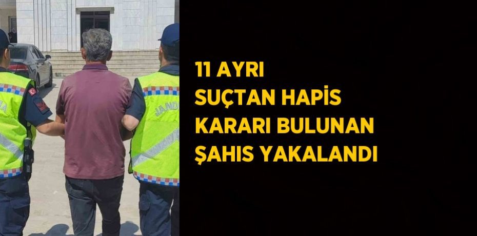 11 AYRI SUÇTAN HAPİS KARARI BULUNAN ŞAHIS YAKALANDI