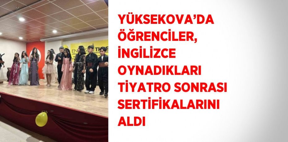 YÜKSEKOVA’DA ÖĞRENCİLER, İNGİLİZCE OYNADIKLARI TİYATRO SONRASI SERTİFİKALARINI ALDI