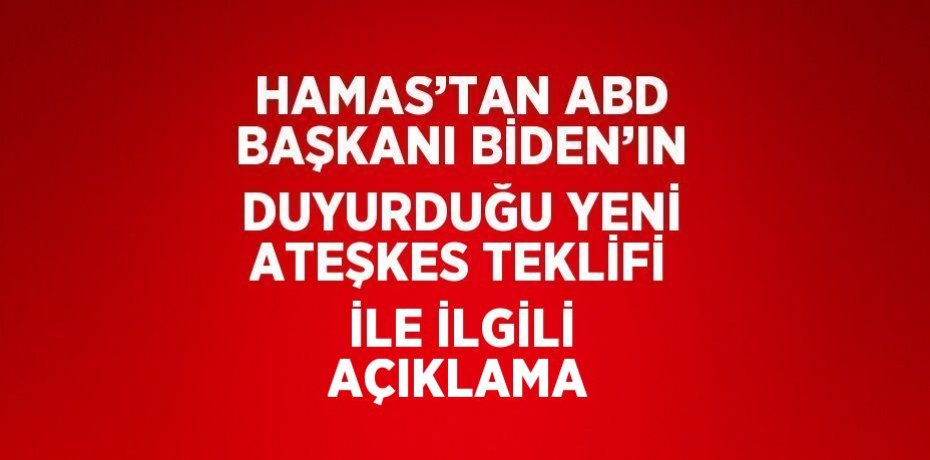 HAMAS’TAN ABD BAŞKANI BİDEN’IN DUYURDUĞU YENİ ATEŞKES TEKLİFİ İLE İLGİLİ AÇIKLAMA