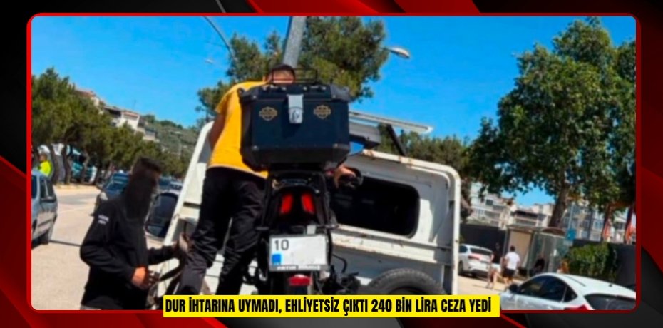 "Dur" ihtarına uymadı, ehliyetsiz çıktı: 240 bin lira ceza yedi  