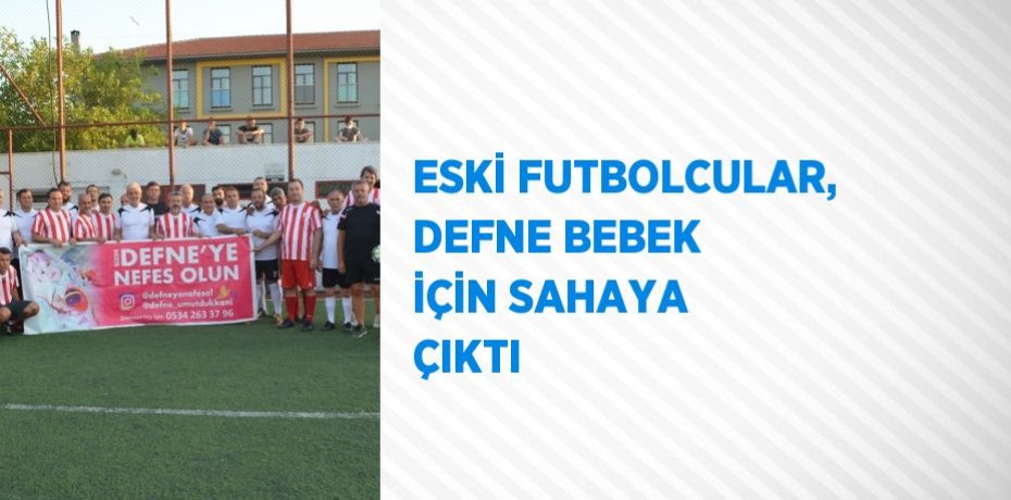 ESKİ FUTBOLCULAR, DEFNE BEBEK İÇİN SAHAYA ÇIKTI