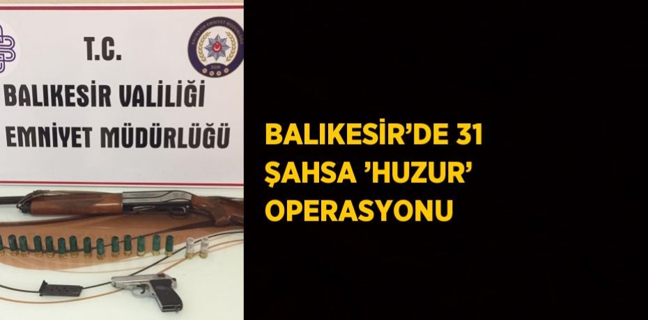 BALIKESİR’DE 31 ŞAHSA ’HUZUR’ OPERASYONU