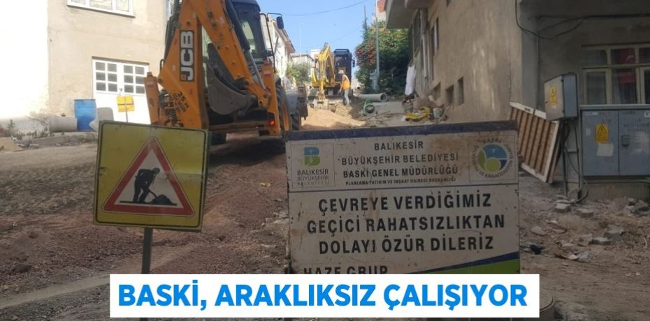 BASKİ, ARAKLIKSIZ ÇALIŞIYOR