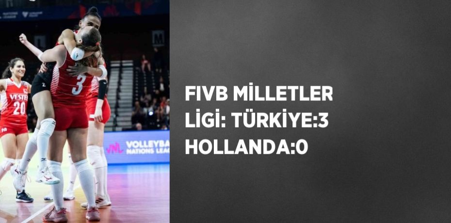 FIVB MİLLETLER LİGİ: TÜRKİYE:3 HOLLANDA:0