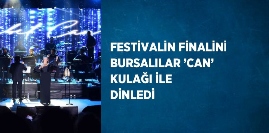 FESTİVALİN FİNALİNİ BURSALILAR ’CAN’ KULAĞI İLE DİNLEDİ