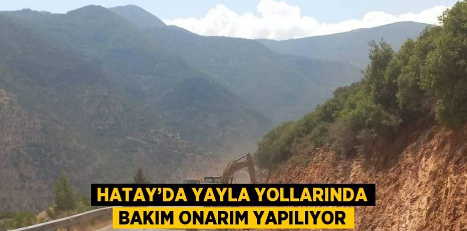 HATAY’DA YAYLA YOLLARINDA BAKIM ONARIM YAPILIYOR