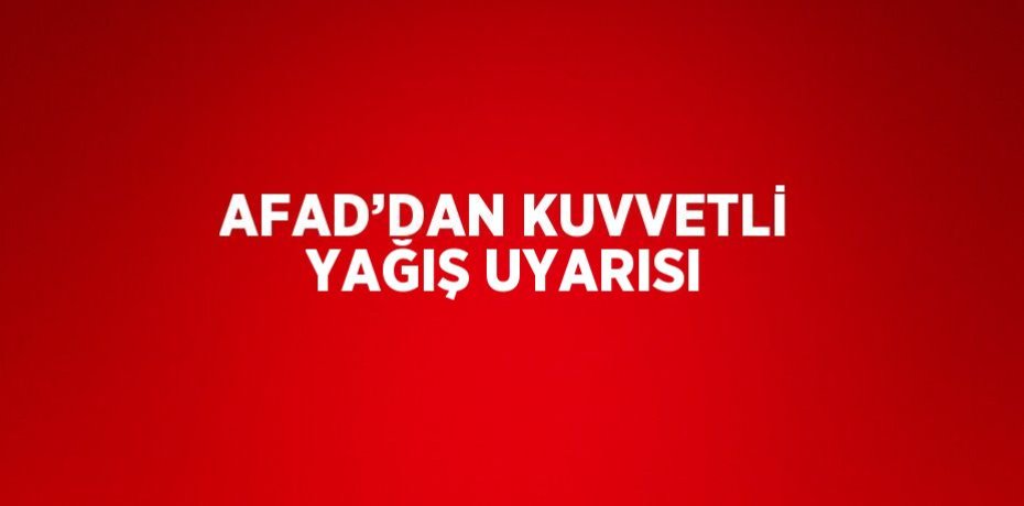 AFAD’DAN KUVVETLİ YAĞIŞ UYARISI