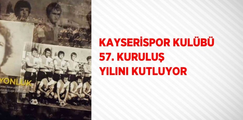 KAYSERİSPOR KULÜBÜ 57. KURULUŞ YILINI KUTLUYOR