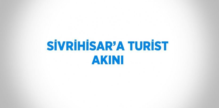 SİVRİHİSAR’A TURİST AKINI