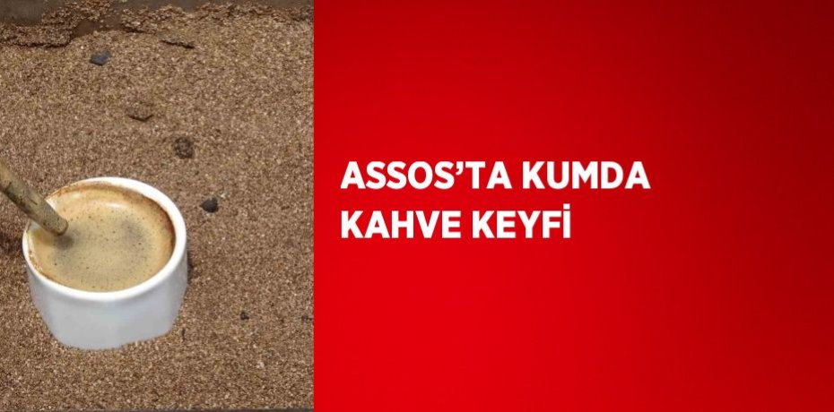 ASSOS’TA KUMDA KAHVE KEYFİ