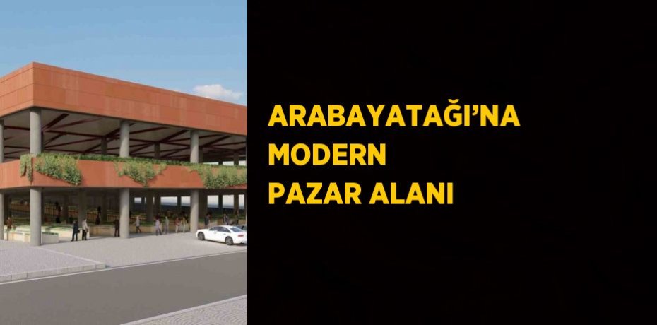ARABAYATAĞI’NA MODERN PAZAR ALANI