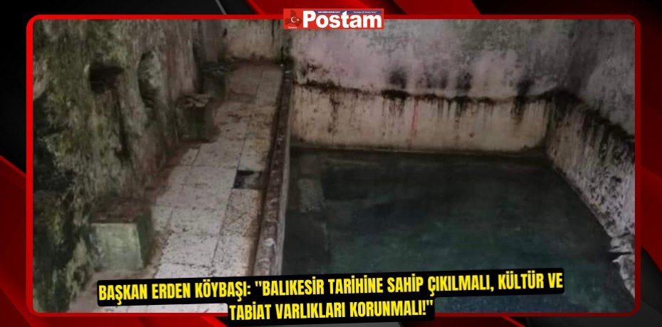 Başkan Erden Köybaşı: &quot;Balıkesir Tarihine Sahip Çıkılmalı, Kültür ve Tabiat Varlıkları Korunmalı!&quot;