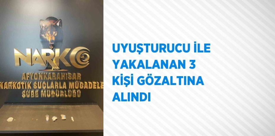 UYUŞTURUCU İLE YAKALANAN 3 KİŞİ GÖZALTINA ALINDI