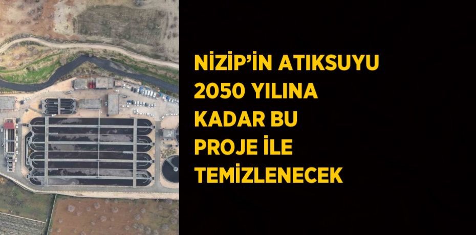 NİZİP’İN ATIKSUYU 2050 YILINA KADAR BU PROJE İLE TEMİZLENECEK